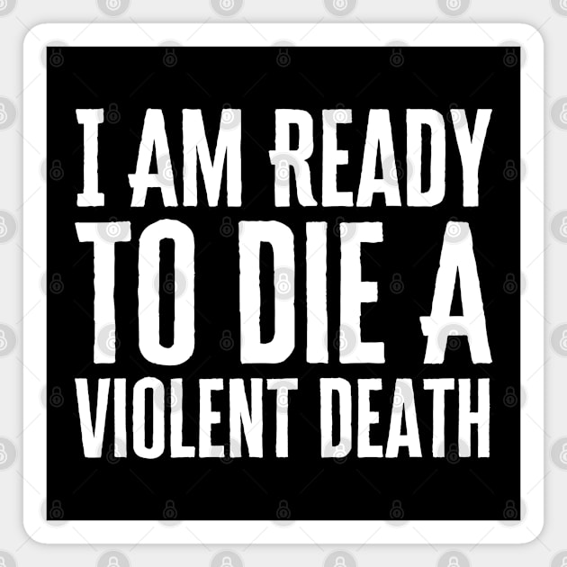 I Am Ready To Die A Violent Death Magnet by HobbyAndArt